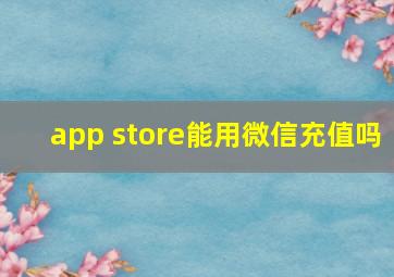 app store能用微信充值吗